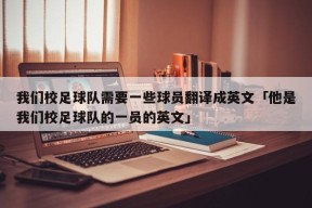 我们校足球队需要一些球员翻译成英文「他是我们校足球队的一员的英文」