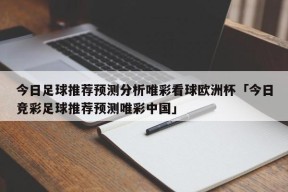 今日足球推荐预测分析唯彩看球欧洲杯「今日竞彩足球推荐预测唯彩中国」