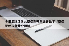 今日足球汉堡vs圣保利预测比分数字「圣保罗vs汉堡比分预测」