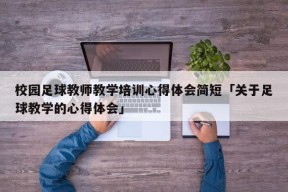 校园足球教师教学培训心得体会简短「关于足球教学的心得体会」