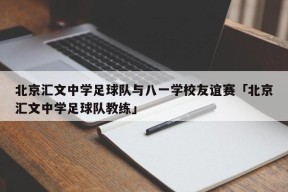 北京汇文中学足球队与八一学校友谊赛「北京汇文中学足球队教练」