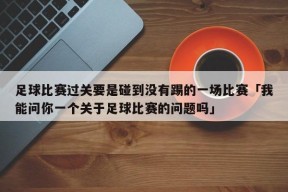 足球比赛过关要是碰到没有踢的一场比赛「我能问你一个关于足球比赛的问题吗」