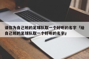 请你为自己班的足球队取一个好听的名字「给自己班的足球队取一个好听的名字」