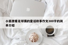 小狐狸看足球赛的童话故事作文300字的简单介绍