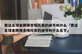 奥运足球金牌得主埃托奥的绰号叫什么「奥运足球金牌得主埃托奥的绰号叫什么名字」