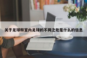 关于足球和室内足球的不同之处是什么的信息