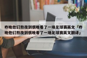 昨晚他们熬夜到很晚看了一场足球赛英文「昨晚他们熬夜到很晚看了一场足球赛英文翻译」