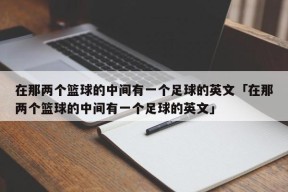 在那两个篮球的中间有一个足球的英文「在那两个篮球的中间有一个足球的英文」