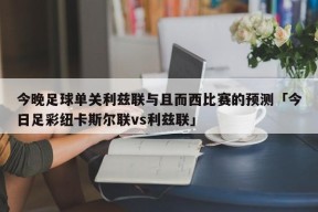 今晚足球单关利兹联与且而西比赛的预测「今日足彩纽卡斯尔联vs利兹联」