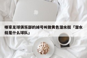 哪家足球俱乐部的绰号叫做黄色潜水艇「潜水艇是什么球队」