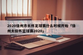 2020徐州市长杯足球赛什么时候开始「徐州太极杯篮球赛2020」