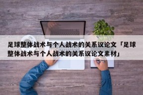 足球整体战术与个人战术的关系议论文「足球整体战术与个人战术的关系议论文素材」