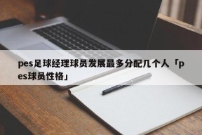 pes足球经理球员发展最多分配几个人「pes球员性格」