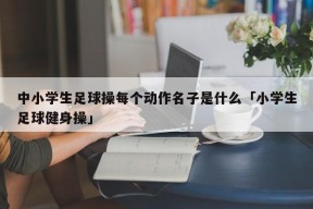 中小学生足球操每个动作名子是什么「小学生足球健身操」