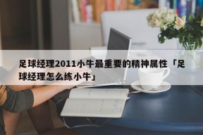 足球经理2011小牛最重要的精神属性「足球经理怎么练小牛」