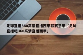 足球直播360高清直播西甲联赛意甲「足球直播吧360高清直播西甲」