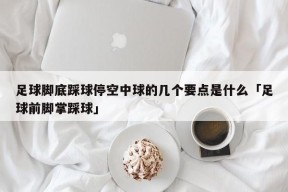 足球脚底踩球停空中球的几个要点是什么「足球前脚掌踩球」