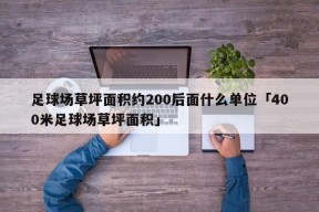 足球场草坪面积约200后面什么单位「400米足球场草坪面积」