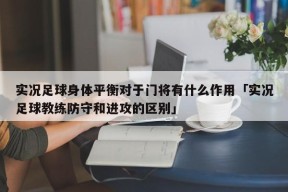 实况足球身体平衡对于门将有什么作用「实况足球教练防守和进攻的区别」