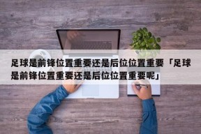 足球是前锋位置重要还是后位位置重要「足球是前锋位置重要还是后位位置重要呢」