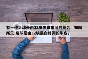 有一种足球是由32块黑白相间的复合「如图所示,足球是由32块黑白相间的牛皮」