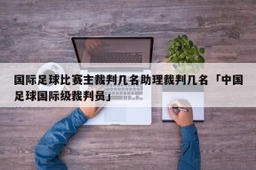 国际足球比赛主裁判几名助理裁判几名「中国足球国际级裁判员」