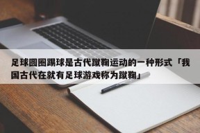 足球圆圈踢球是古代蹴鞠运动的一种形式「我国古代在就有足球游戏称为蹴鞠」