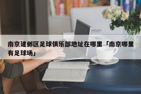 南京建邺区足球俱乐部地址在哪里「南京哪里有足球场」