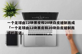 一个足球由12块黑皮和20块白皮缝制而成「一个足球由12块黑皮和20块白皮缝制而成的英语」