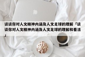 谈谈你对人文精神内涵及人文足球的理解「谈谈你对人文精神内涵及人文足球的理解和看法」