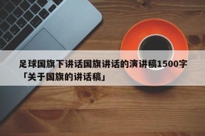 足球国旗下讲话国旗讲话的演讲稿1500字「关于国旗的讲话稿」