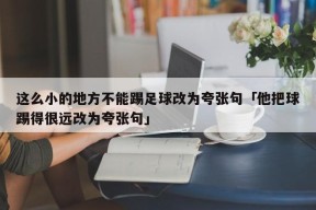 这么小的地方不能踢足球改为夸张句「他把球踢得很远改为夸张句」