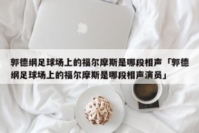 郭德纲足球场上的福尔摩斯是哪段相声「郭德纲足球场上的福尔摩斯是哪段相声演员」