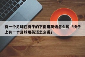 有一个足球在椅子的下面用英语怎么说「椅子上有一个足球用英语怎么说」