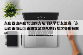 东山西山南山北山四支足球队举行友谊赛「东山西山南山北山四支足球队举行友谊赛视频解析」