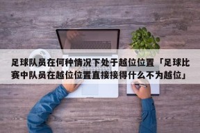 足球队员在何种情况下处于越位位置「足球比赛中队员在越位位置直接接得什么不为越位」