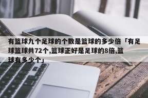 有篮球九个足球的个数是篮球的多少倍「有足球篮球共72个,篮球正好是足球的8倍,篮球有多少个」