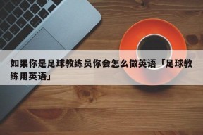 如果你是足球教练员你会怎么做英语「足球教练用英语」