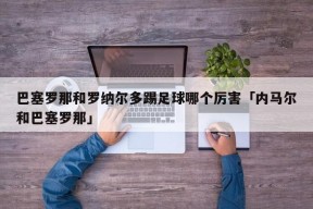 巴塞罗那和罗纳尔多踢足球哪个厉害「内马尔和巴塞罗那」