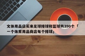 文体用品店买来足球排球和篮球共390个「一个体育用品商店每个排球」