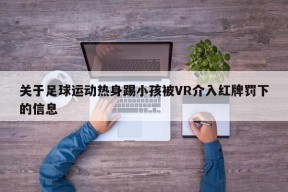 关于足球运动热身踢小孩被VR介入红牌罚下的信息