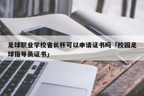 足球职业学校省长杯可以申请证书吗「校园足球指导员证书」