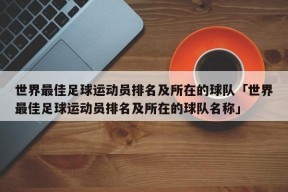 世界最佳足球运动员排名及所在的球队「世界最佳足球运动员排名及所在的球队名称」