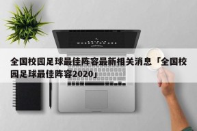 全国校园足球最佳阵容最新相关消息「全国校园足球最佳阵容2020」