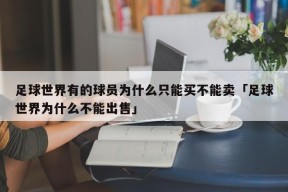 足球世界有的球员为什么只能买不能卖「足球世界为什么不能出售」