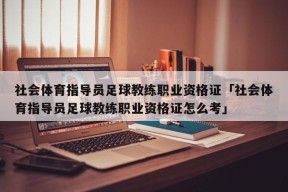 社会体育指导员足球教练职业资格证「社会体育指导员足球教练职业资格证怎么考」