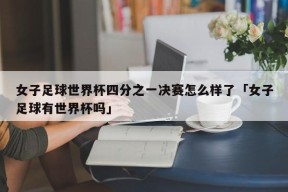 女子足球世界杯四分之一决赛怎么样了「女子足球有世界杯吗」