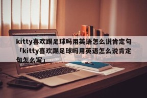 kitty喜欢踢足球吗用英语怎么说肯定句「kitty喜欢踢足球吗用英语怎么说肯定句怎么写」