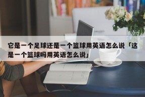 它是一个足球还是一个篮球用英语怎么说「这是一个篮球吗用英语怎么说」