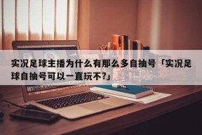 实况足球主播为什么有那么多自抽号「实况足球自抽号可以一直玩不?」